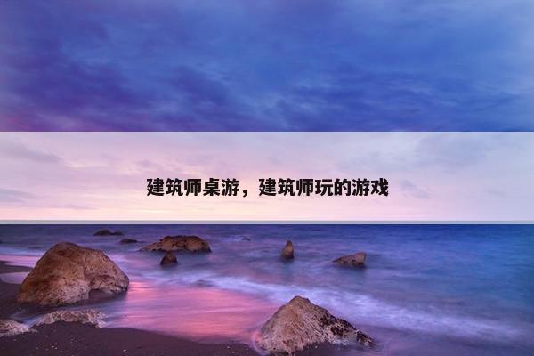 建筑师桌游，建筑师玩的游戏