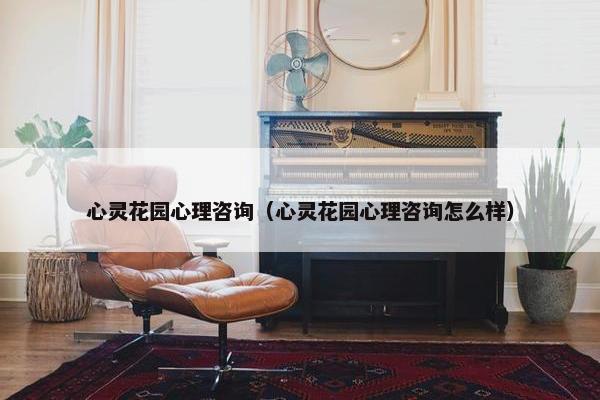 心灵花园心理咨询（心灵花园心理咨询怎么样）