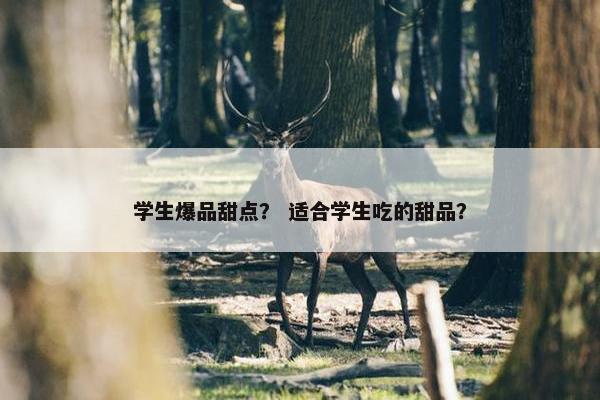 学生爆品甜点？ 适合学生吃的甜品？