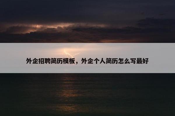 外企招聘简历模板，外企个人简历怎么写最好