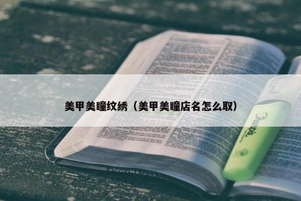 美甲美瞳纹绣（美甲美瞳店名怎么取）