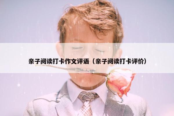 亲子阅读打卡作文评语（亲子阅读打卡评价）