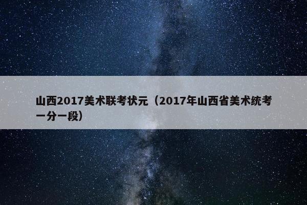 山西2017美术联考状元（2017年山西省美术统考一分一段）
