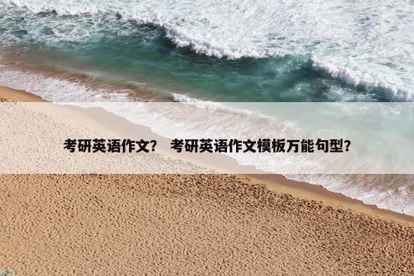 考研英语作文？ 考研英语作文模板万能句型？