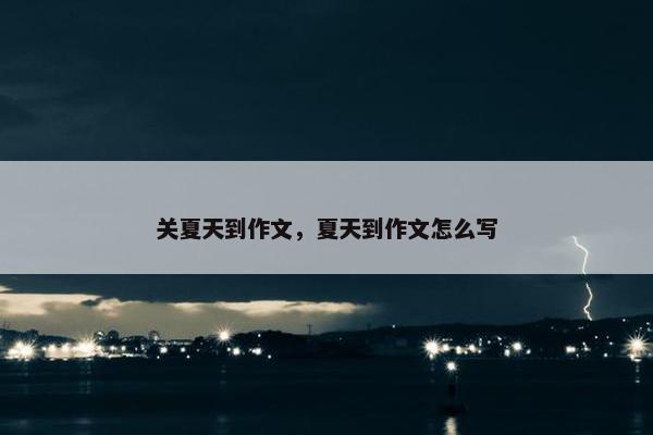 关夏天到作文，夏天到作文怎么写