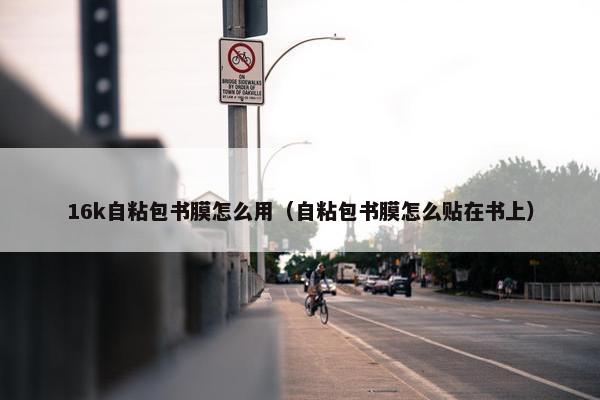 16k自粘包书膜怎么用（自粘包书膜怎么贴在书上）