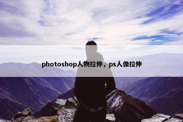 photoshop人物拉伸，ps人像拉伸