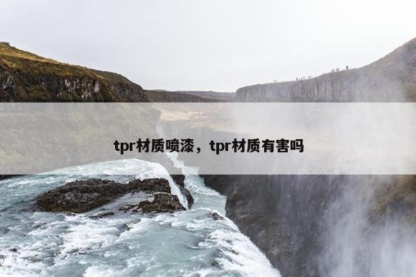 tpr材质喷漆，tpr材质有害吗