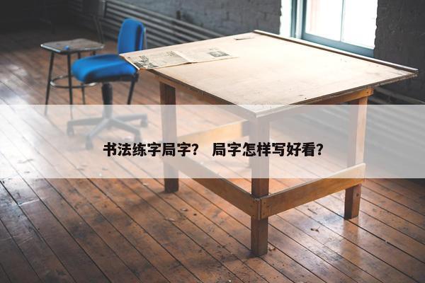 书法练字局字？ 局字怎样写好看？