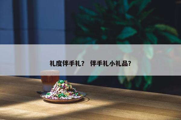 礼度伴手礼？ 伴手礼小礼品？