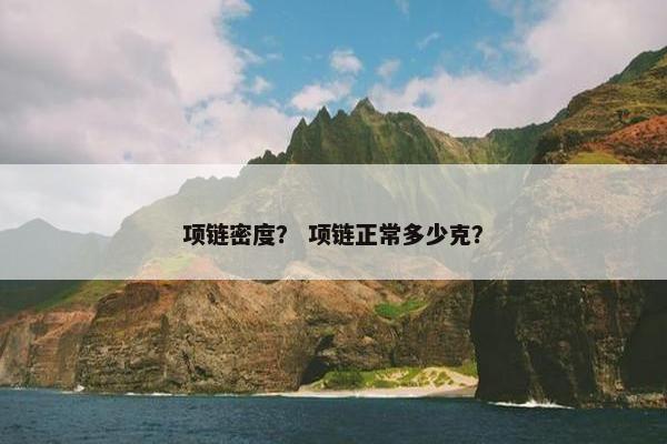 项链密度？ 项链正常多少克？