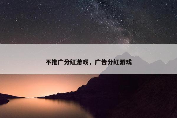 不推广分红游戏，广告分红游戏