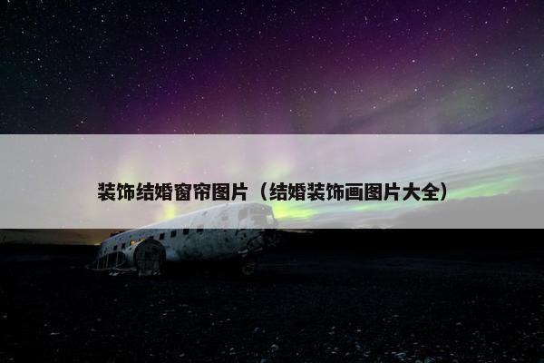 装饰结婚窗帘图片（结婚装饰画图片大全）