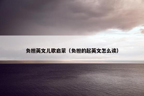 负担英文儿歌启蒙（负担的起英文怎么读）