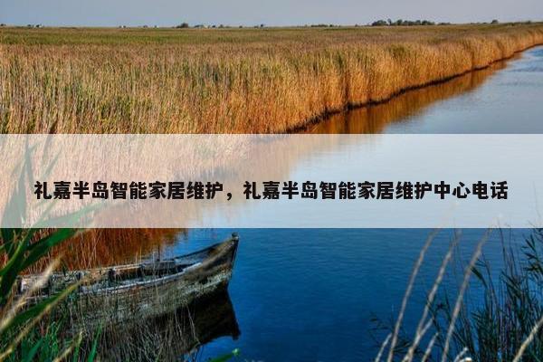 礼嘉半岛智能家居维护，礼嘉半岛智能家居维护中心电话