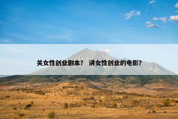 关女性创业剧本？ 讲女性创业的电影？