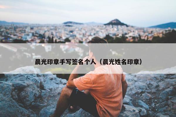 晨光印章手写签名个人（晨光姓名印章）