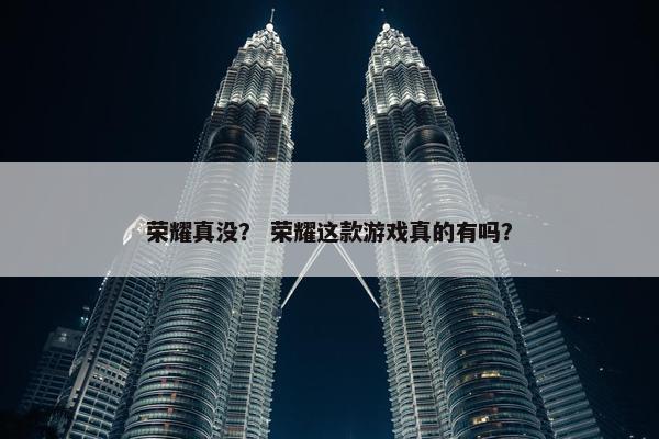 荣耀真没？ 荣耀这款游戏真的有吗？