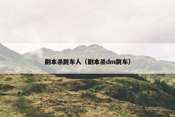 剧本杀跳车人（剧本杀dm跳车）