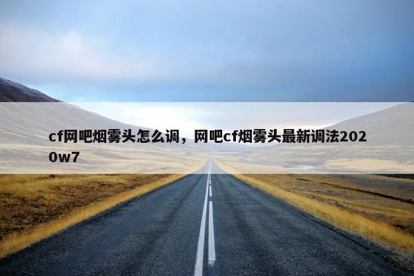 cf网吧烟雾头怎么调，网吧cf烟雾头最新调法2020w7