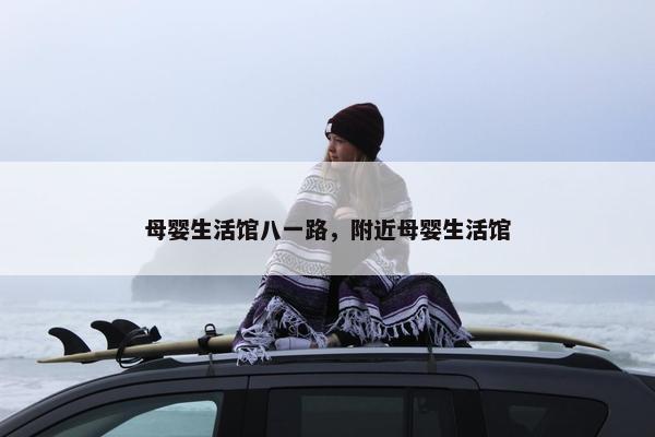 母婴生活馆八一路，附近母婴生活馆