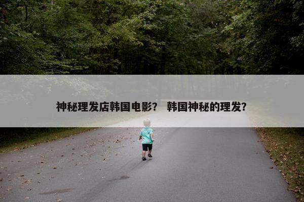 神秘理发店韩国电影？ 韩国神秘的理发？