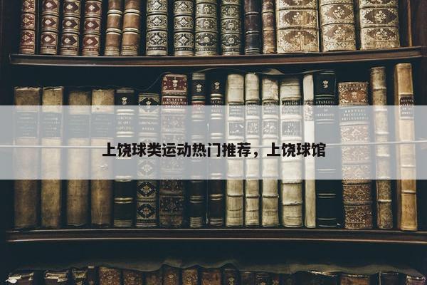 上饶球类运动热门推荐，上饶球馆