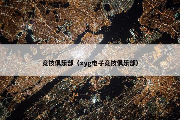 竞技俱乐部（xyg电子竞技俱乐部）