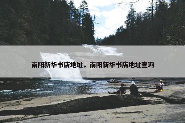 南阳新华书店地址，南阳新华书店地址查询