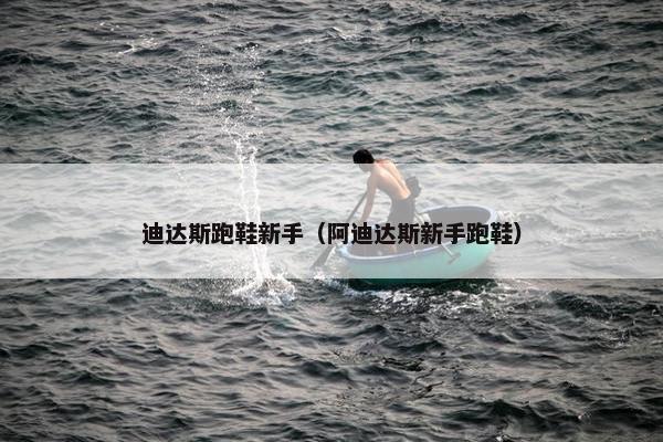 迪达斯跑鞋新手（阿迪达斯新手跑鞋）