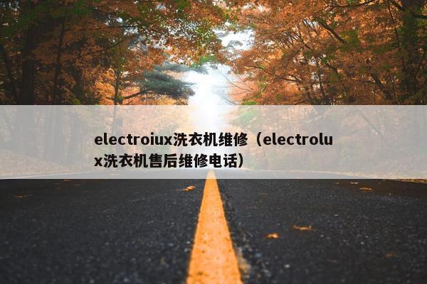 electroiux洗衣机维修（electrolux洗衣机售后维修电话）