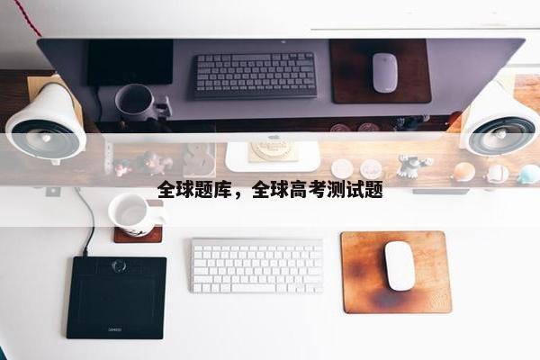 全球题库，全球高考测试题