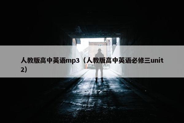人教版高中英语mp3（人教版高中英语必修三unit2）