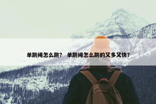 单跳绳怎么跳？ 单跳绳怎么跳的又多又快？