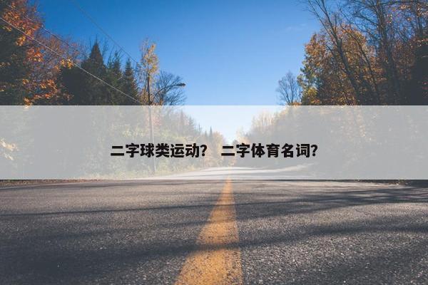 二字球类运动？ 二字体育名词？