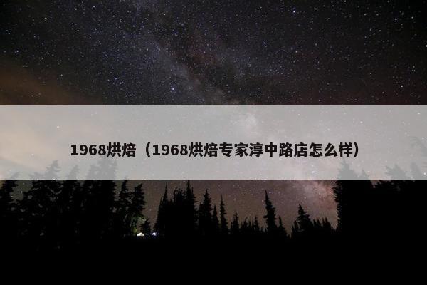 1968烘焙（1968烘焙专家淳中路店怎么样）