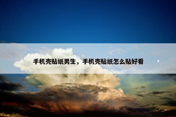 手机壳贴纸男生，手机壳贴纸怎么贴好看