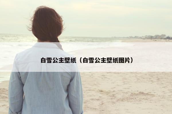 白雪公主壁纸（白雪公主壁纸图片）