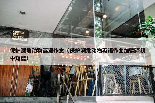 保护濒危动物英语作文（保护濒危动物英语作文加翻译初中短篇）