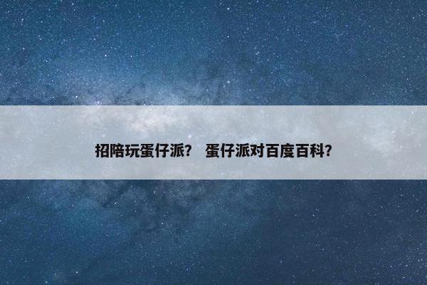 招陪玩蛋仔派？ 蛋仔派对百度百科？