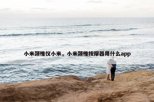 小米颈椎仪小米，小米颈椎按摩器用什么app