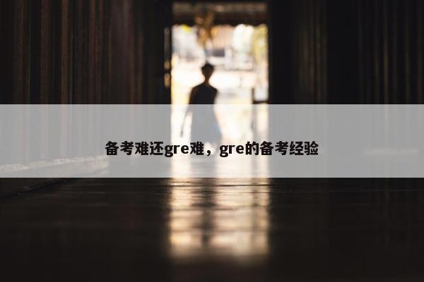 备考难还gre难，gre的备考经验