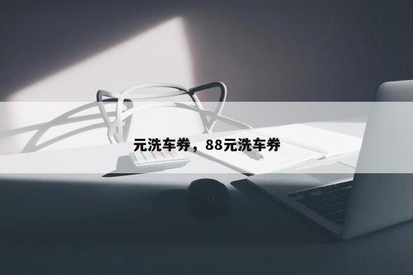 元洗车券，88元洗车券