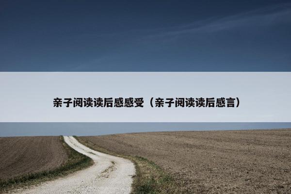 亲子阅读读后感感受（亲子阅读读后感言）
