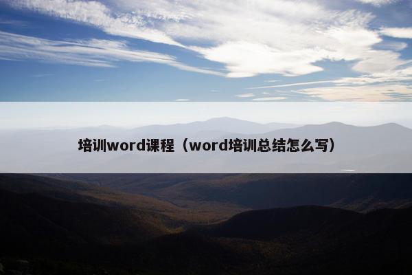 培训word课程（word培训总结怎么写）