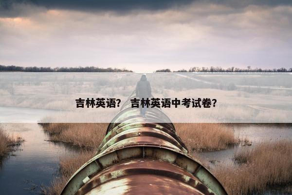 吉林英语？ 吉林英语中考试卷？