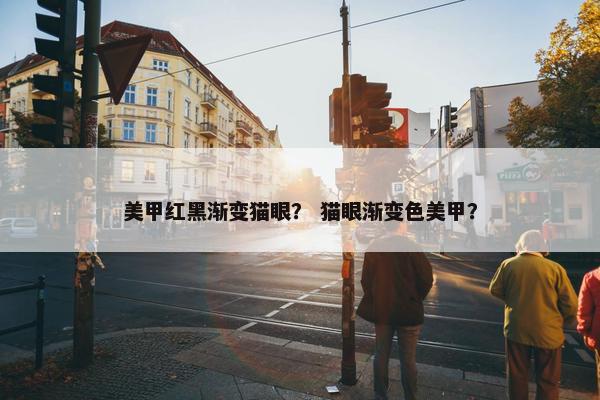 美甲红黑渐变猫眼？ 猫眼渐变色美甲？