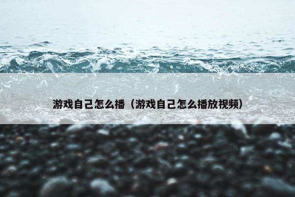 游戏自己怎么播（游戏自己怎么播放视频）