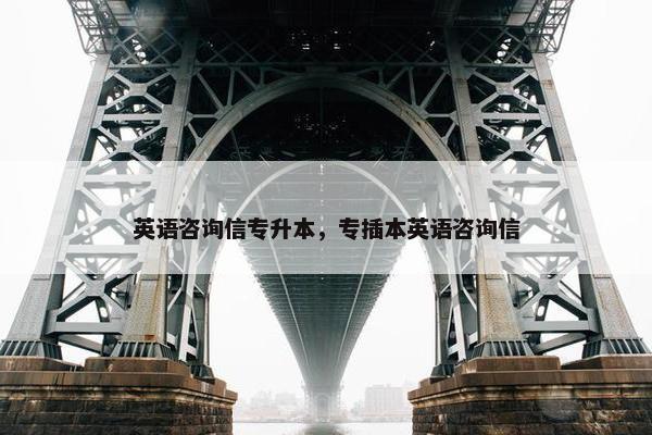 英语咨询信专升本，专插本英语咨询信