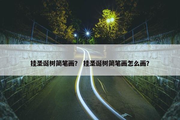 挂圣诞树简笔画？ 挂圣诞树简笔画怎么画？
